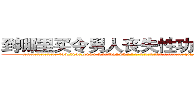 到哪里买令男人丧失性功能的药物 (到哪里买令男人丧失性功能的药物【电-186x2687x6963-Q278180069元-吉-药-业】我们做的是长期生意,靠的是老客户长期支持 http://sngk.net/3ptgtd
)