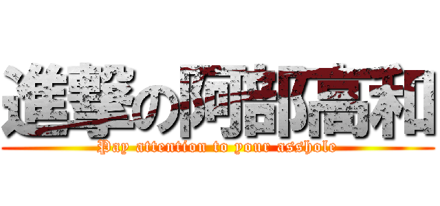 進撃の阿部高和 (Pay attention to your asshole)