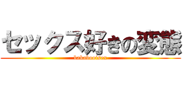セックス好きの変態 (bakabooisex)