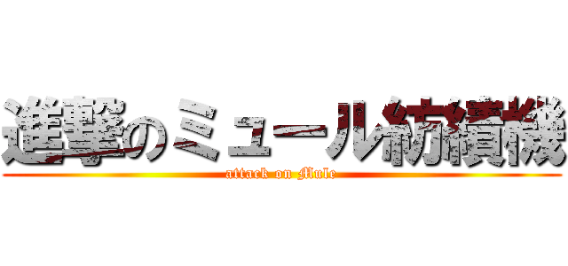 進撃のミュール紡績機 (attack on Mule)