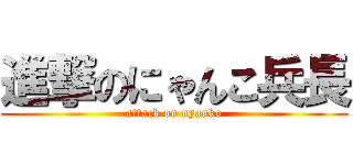 進撃のにゃんこ兵長 (attack on nyanko)
