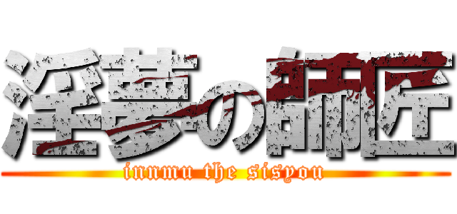 淫夢の師匠 (innmu the sisyou)