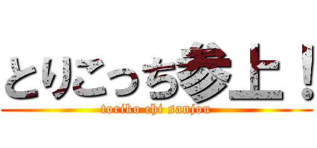 とりこっち参上！ (toriko chi sanjou)