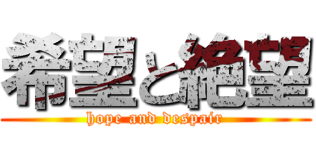 希望と絶望 (hope and despair)