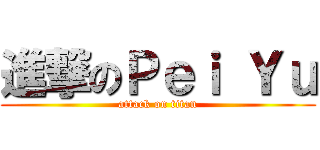 進撃のＰｅｉ Ｙｕ (attack on titan)