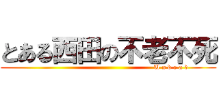 とある西田の不老不死 (                                                        U n d e a d)