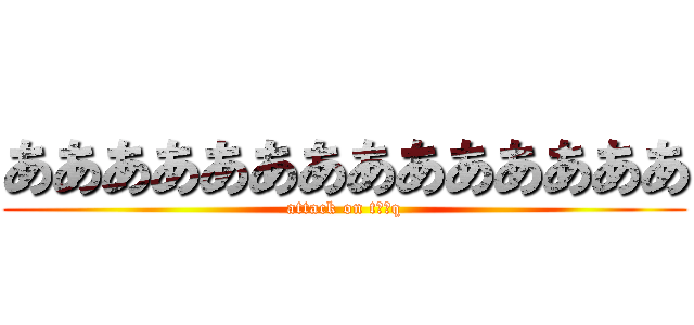 ああああああああああああああ (attack on tああq)
