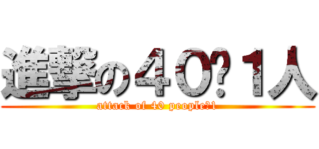 進撃の４０−１人 (attack of 40 people−1)