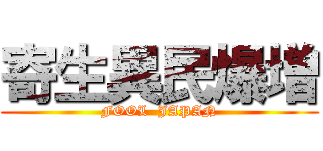 寄生異民爆増 (FOOL  JAPAN)