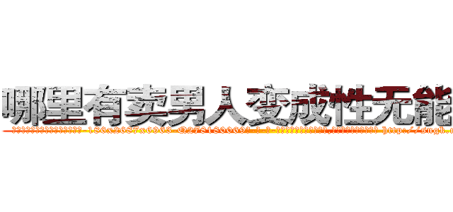 哪里有卖男人变成性无能的药 (哪里有卖男人变成性无能的药【电-186x2687x6963-Q278180069元-吉-药-业】我们做的是长期生意,靠的是老客户长期支持 http://sngk.net/pLLd3G
)