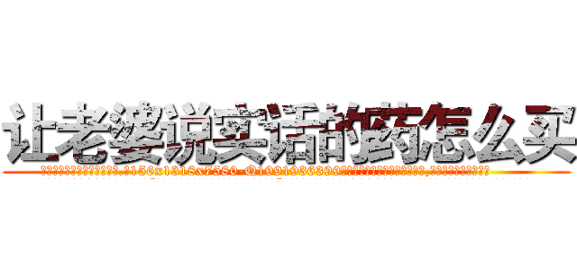 让老婆说实话的药怎么买 (让老婆说实话的药怎么买【电.话156x1318x7580-Q1991936399鑫宏药业】我们做的是长期生意,靠的是老客户长期支持
参考消息网2月20日报道 韩媒称，“剩女多、离婚率高的城市，房价一定会上涨。”这是中国经济学家金岩石2016年12月参加在上海举行的房地产相关论坛时说的话。
)