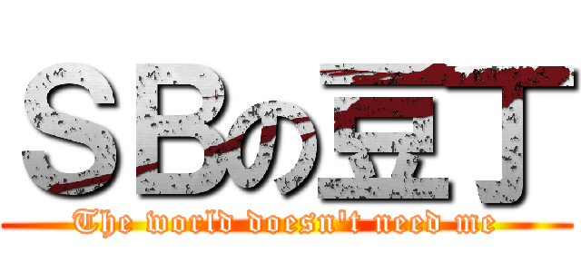 ＳＢの豆丁 (The world doesn\'t need me)