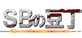 ＳＢの豆丁 (The world doesn\'t need me)