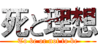 死と理想 (To be or not to be)