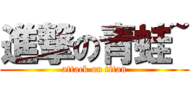 進撃の青蛙~ (attack on titan)