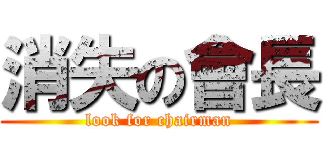 消失の會長 (look for chairman)
