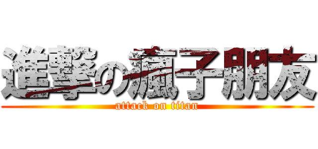 進撃の瘋子朋友 (attack on titan)