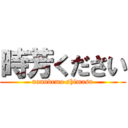 時芳ください (nanndemo shimasu)