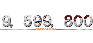 ９，５９９，８００ (attack on titan)