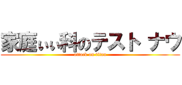 家庭ぃぃ科のテスト ナウ (attack on titan)