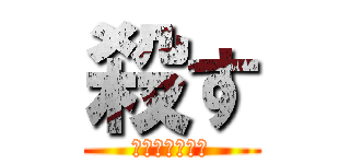 殺す (特に理由はない)