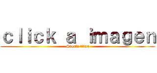 ｃｌｉｃｋ ａ ｉｍａｇｅｎ (Suerte titan)