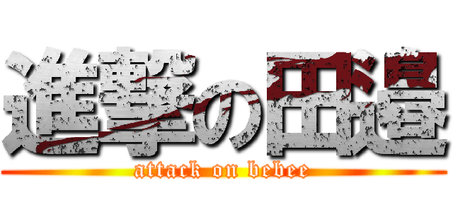 進撃の田邉 (attack on bebee)