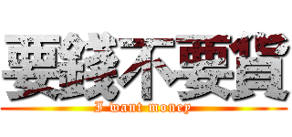 要錢不要貨 (I want money)