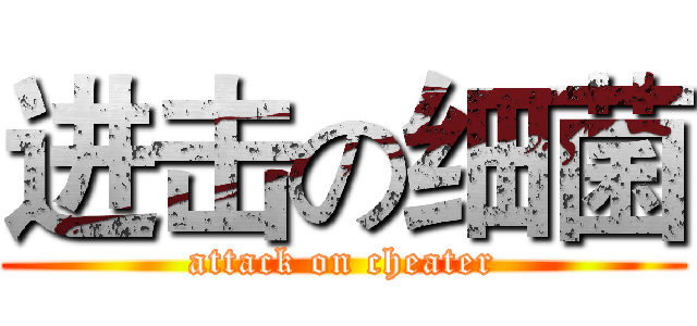 进击の细菌 (attack on cheater)