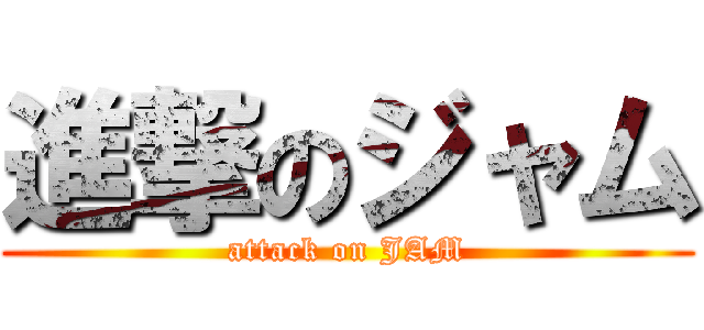 進撃のジャム (attack on JAM)