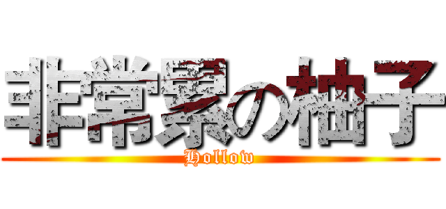 非常累の柚子 (Hollow)