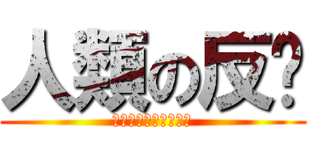人類の反擊 (當巨人想起人類的那天)