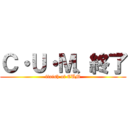 Ｃ・Ｕ・Ｍ、終了 (finish of CUM)