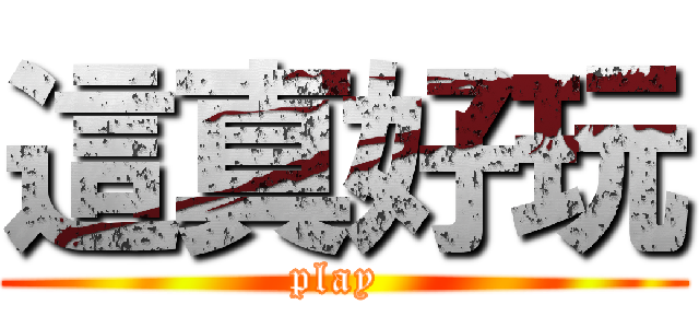 這真好玩 (play )