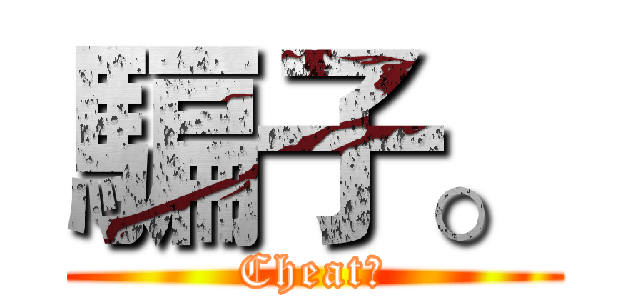 騙子。 (Cheat。)