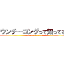 ウンチーコングって知ってる？ (unti-konguttesitteru?)