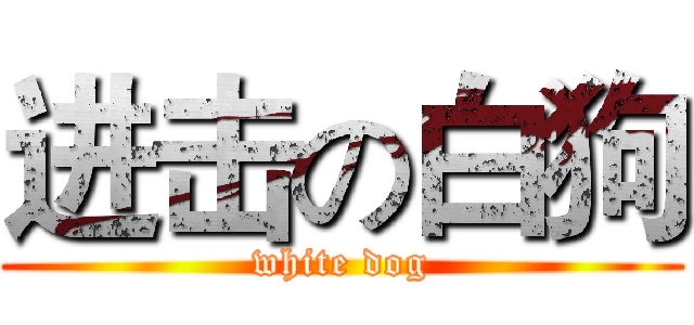 进击の白狗 (white dog)