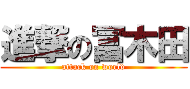 進撃の冨木田 (attack on world)