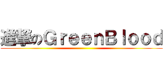 進撃のＧｒｅｅｎＢｌｏｏｄ ()
