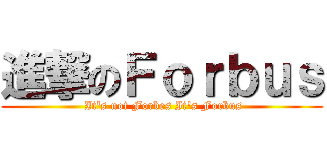 進撃のＦｏｒｂｕｓ ( It's not Forbes It's Forbus)