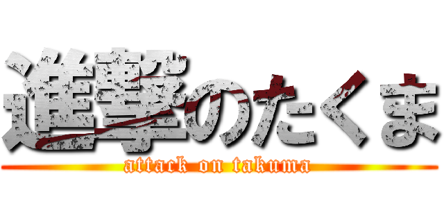 進撃のたくま (attack on takuma)