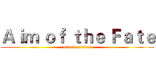 Ａｉｍ ｏｆ ｔｈｅ Ｆａｔｅ (attack on titan)