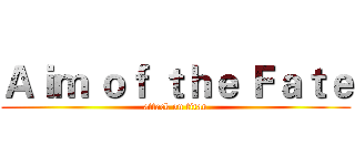 Ａｉｍ ｏｆ ｔｈｅ Ｆａｔｅ (attack on titan)