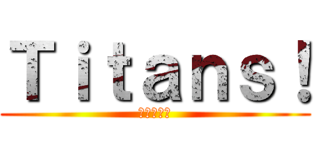 Ｔｉｔａｎｓ！ (進撃の巨人)