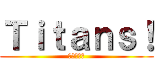 Ｔｉｔａｎｓ！ (進撃の巨人)