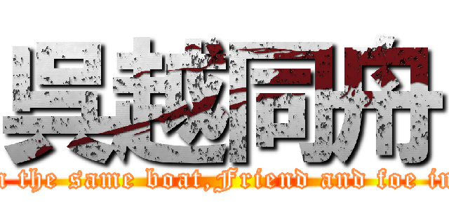 呉越同舟 (bitter enemies in the same boat,Friend and foe in the same boat.)