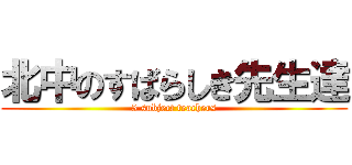 北中のすばらしき先生達 (5 subject teachers)