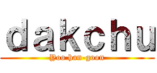 ｄａｋｃｈｕ (Yoo han-goon)