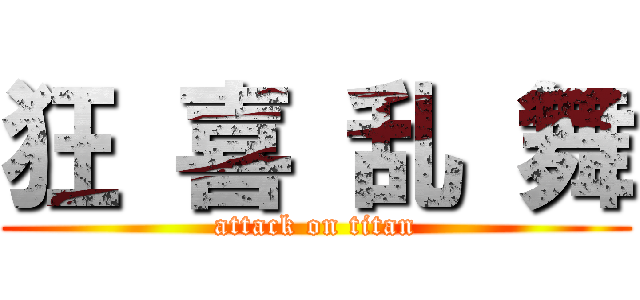 狂 喜 乱 舞 (attack on titan)