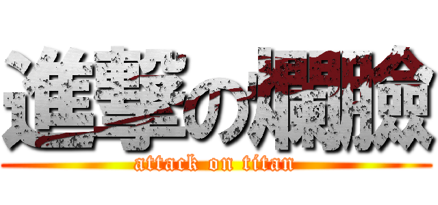進撃の爛臉 (attack on titan)